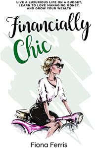 Financially Chic: Live a luxurious life on a budget, learn to love managing money, and grow your wealth: 1