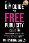 The DIY Guide to FREE Publicity: 100+ Things You Can Do to Get Media Coverage for Your Business Now