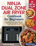 Ninja Dual Zone Air Fryer Cookbook for Beginners: Healthy & Easy Ninja 2-Basket Air Fryer Recipes for Your Dual Basket Air Fryer (with Pictures).