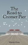 The Road to Cromer Pier: A story about the lives and loves of the Cromer Summertime Special Show - The only full season end-of-pier show in the world (The Cromer Pier Theatre Series)