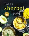 Calming Sherbet Recipes: Well-Refreshing Sherbets to Cool Off Summer's Heat