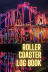 Roller Coaster Log Book: The Ultimate Thrill Ride Journal for Theme Park Enthusiasts to Plan, Record and Track all their Roller Coaster Ride Experiences (Rollercoaster Enthusiast Gifts)