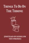 Things to Do on the Throne (Instead of Going on Thy Phone!): Funny Things to Do On The Loo/While You Poo Book with Puzzles, Jokes, Facts and Riddles, ... Book, Joke/Gag Gift Toilet Activity Book