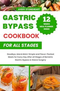 Gastric Bypass Cookbook all stages: Goodbye, bland diets! Simple and Flavor-Packed Meals for Every Day After all Stages of Bariatric Gastric Bypass & Sleeve Surgery