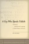 A Goy Who Speaks Yiddish: Christians and the Jewish Language in Early Modern Germany (Stanford Studies in Jewish History and Culture)