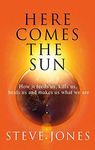 Here Comes the Sun: How it feeds us, kills us, heals us and makes us what we are