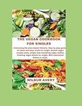 The Vegan Cookbook For Singles: Embracing the plant based lifestyle, Step by step guides on quick and easy meals for single, Superb vegan recipes book, simple and nourishing vegan dishes.