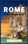 Rome Travel Guide Book: History, Gods, Rule and Exploration of The Most Desired City