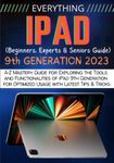 EVERYTHING iPad: A-Z Mastery Guide for Exploring the Tools and Functionalities of iPad 9th Generation for Optimized Usage with Latest Tips & Tricks (Beginners, Experts & Seniors Guide)