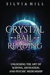 Crystal Ball Reading: Unlocking the Art of Scrying, Divination, and Psychic Mediumship (Methods of Divination)