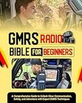 GMRS Radio Bible for Beginners: A Comprehensive Guide to Unlock Clear Communication, Safety, and Adventure with Expert GMRS Techniques