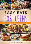 Easy Eats For Teens: Over 100 Delicious Recipes for Teens to Master! (Culinary Series)