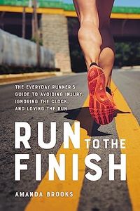 Run to the Finish: The Everyday Runner's Guide to Avoiding Injury, Ignoring the Clock, and Loving the Run