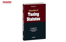 Taxmann's Interpretation of Taxing Statutes – Treatise to Understand Legislative Intent & Interpretation Strategies – Covering Rules (Literal | Golden | Mischief) & Approaches (Plain | Purposive)