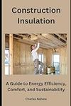 Construction Insulation: A Guide to Energy Efficiency, Comfort, and Sustainability