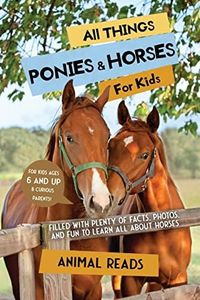 All Things Ponies & Horses For Kids: Filled With Plenty of Facts, Photos, and Fun to Learn all About Horses