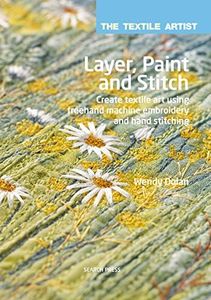 The Textile Artist: Layer, Paint and Stitch: Create textile art using freehand machine embroidery and hand stitching