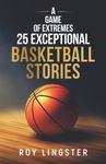 A Game of Extremes: 25 Exceptional Basketball Stories: About What Happens On and Off the Court