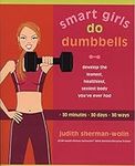 Smart Girls Do Dumbbells: 30 Minutes, 30 Days, 30 Ways -- Develop the Leanest, Healthiest, Sexiest Body You've Ever Had