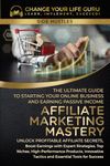 Affiliate Marketing Mastery: The Ultimate Guide to Starting Your Online Business and Earning Passive Income: Unlock Profitable Affiliate Secrets, Boost Earnings with Expert Strategies, Top Niches...