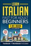 Learn Italian Fast for Adult Beginners: 3-in-1 Workbook: Master Italian with 15-Minute Daily Lessons, Practical Exercises, Common Words & Phrases, and Essential Grammar Rules to Live By