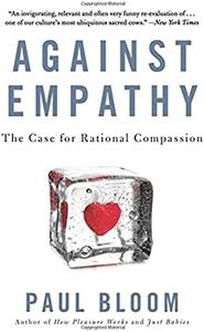 Against Empathy: The Case for Rational Compassion – How Emotion Undermines Morality, Justice, and Good Policy
