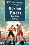 400+ Fascinating & Jaw-Dropping Boxing Facts for Kids: Explore Epic Matches, Crafty Fighters, Hilarious Habits & Much More! (The Ultimate Gift for Boxing Enthusiasts & Young Readers)