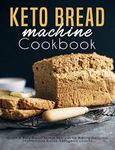 Keto Bread machine Cookbook: Quick & Easy Bread Maker Recipes for Baking Delicious Homemade Bread, Ketogenic Loaves