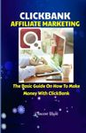 CLICKBANK AFFILIATE MARKETING: The Basic Guide On How To Make Money With ClickBank