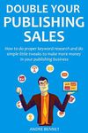 Double Your Publishing Sales (2016): How to do proper keyword research and do simple little tweaks to make more money in your publishing business