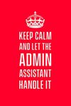 Keep calm and let the admin assistant handle it: Funny gift notebook for administrative assistant co workers. 6 x 9 lined journal. 150 pages.