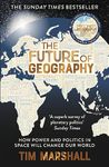 The Future of Geography: How Power and Politics in Space Will Change Our World – THE NO.1 SUNDAY TIMES BESTSELLER* (Tim Marshall on Geopolitics Book 3)