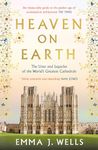 Heaven on Earth: The Lives and Legacies of the World's Greatest Cathedrals