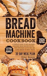 Bread Machine Cookbook: A Сomplete Guide to Easy, Delicious, Homemade Bread Machine Recipes - from Homemade Gluten-free and Classic Breads to Sweet Treats