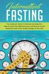 Intermittent Fasting: The Complete Guide to Fasting for Diabetes - How to Lower Your Blood pressure and Reverse Insulin Resistance with a Few, Simple Changes in Your Diet