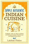 Simple Authentic Indian Cuisine: Cookbook with 80 Easy-to-Follow and Delicious Comfort Food Recipes and Regional Specialties