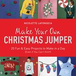 Make Your Own Christmas Jumper: 20 Fun and Easy Projects to Make In a Day (Even If You Can't Knit!) (TY Arts & Crafts)