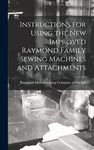 Instructions for Using the New Improved Raymond Family Sewing Machines and Attachments