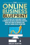 The Online Business Blueprint: A 7-Day Action Plan to Implement Proven E-Commerce and Digital Marketing Strategies, Break Free From the Corporate Cage, and Start Earning Passive Income Now