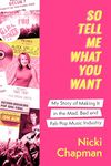 So Tell Me What You Want: My story of making it in the mad, bad and fab pop music industry