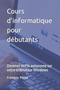 Cours d'informatique pour débutants: Devenez 100% autonome sur votre ordinateur Windows