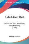 An Irish Crazy-quilt: Smiles and Tears, Woven into Song and Story: Smiles And Tears, Woven Into Song And Story (1890)