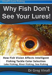 Why Fish Don't See Your Lures: How Fish Vision Affects Intelligent Fishing Tackle Color Selection. Lake Fishing, River Fishing, Sea Fishing. (Vinall's Lure Fishing)