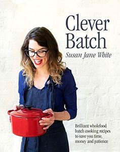 Clever Batch: Brilliant wholefood batch-cooking recipes to save you time, money and patience