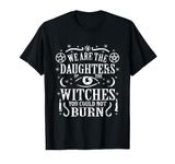 We Are The Daughters Of The Witches You Could Not Burn T-Shirt