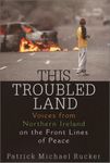 This Troubled Land: Voices from Northern Ireland on the Front Lines of Peace