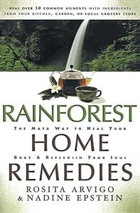 Rainforest Home Remedies: The Maya Way To Heal Your Body and Replenish Your Soul – Botanical Solutions and Spiritual Practices from Your Garden and Spice Rack