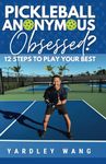 Pickleball Anonymous: Obsessed? 12 Steps to Play Your Best