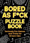 Bored As F*ck Puzzle Book: Seriously Fun Games and Trivia for Grown-Ups