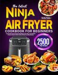 The latest Ninja Air Fryer Cookbook for Beginners: Let Easy Ninja Air Fryer Recipes Bring Magic to Your Table | From Breakfast to Dessert, Master Healthy Cooking and Make Every Meal Delicious